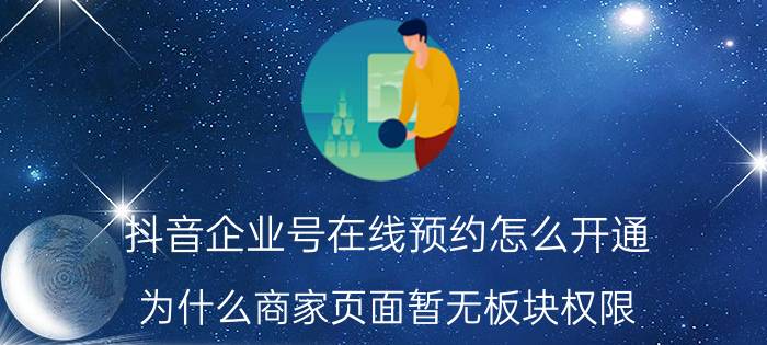 抖音企业号在线预约怎么开通 为什么商家页面暂无板块权限？